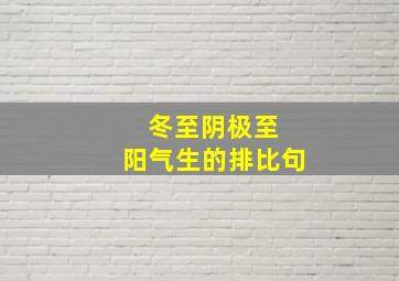 冬至阴极至 阳气生的排比句